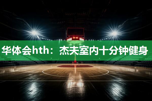 华体会hth：杰夫室内十分钟健身