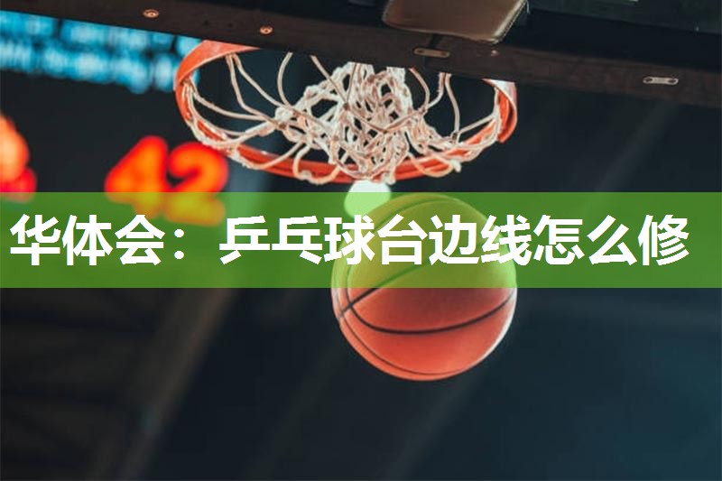 华体会：乒乓球台边线怎么修