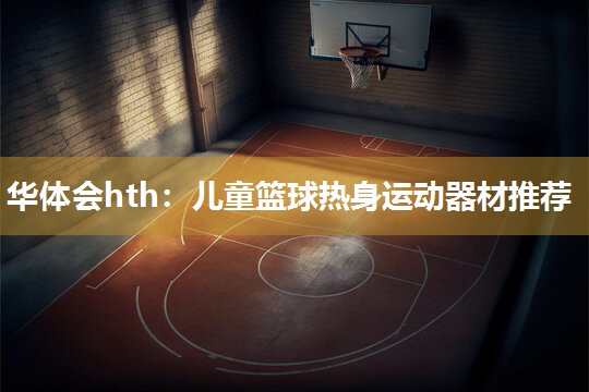 华体会hth：儿童篮球热身运动器材推荐