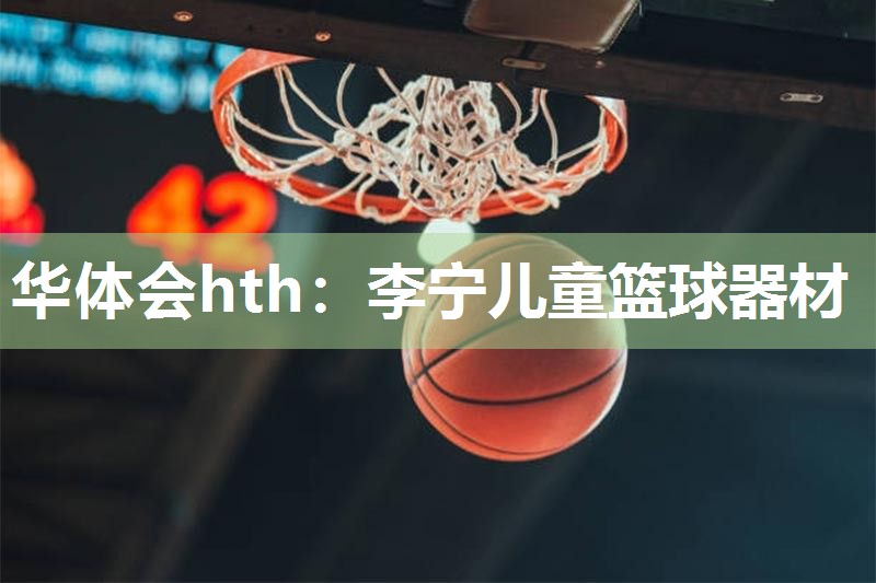 华体会hth：李宁儿童篮球器材