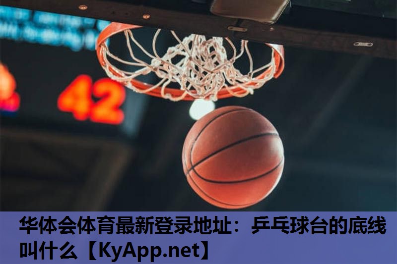 华体会体育最新登录地址：乒乓球台的底线叫什么