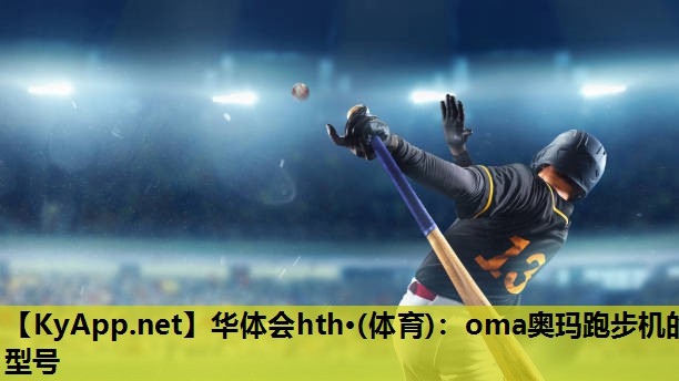 华体会hth·(体育)：oma奥玛跑步机的型号