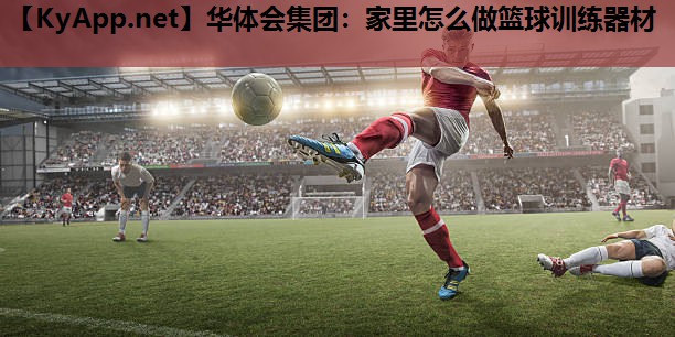 家里怎么做篮球训练器材 家里怎么做篮球训练器材