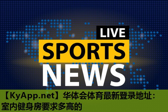 室内健身房要求多高的 室内健身房要求多高的