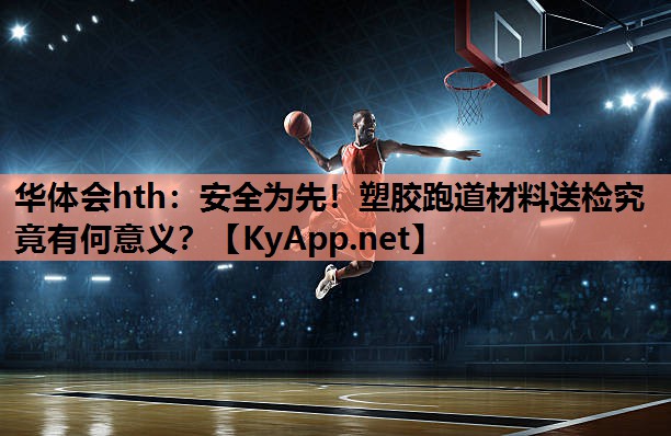 安全为先!塑胶跑道材料送检究竟有何意义? 安全为先!塑胶跑道材料送检究竟有何意义?