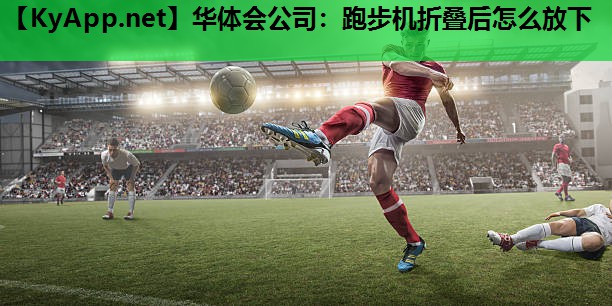 跑步机折叠后怎么放下 跑步机折叠后怎么放下